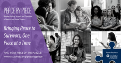 multiple black and white images of diverse individuals depicting the different ways people can positively impact survivors of domestic violence with text that says 'Peace by Piece building healing, support, and prevention of domestic and sexual violence Bringing Peace to Survivors, One Piece at a Time. Find your piece of the puzzle www.sccadvasa.org/peacebypiece #peacebypiece' includes SCCADVASA logo