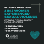 white and teal text on a black background that says ‘In the U.S. more than 1 in 3 women experienced sexual violence involving physical contact during her lifetime #DontStandBy #SAAM2022 #SCSaysNoMore' includes SCCADVASA logo and a heart-shaped thumbprint