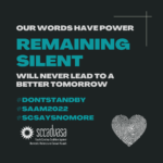 white and teal text on a black background that says ‘Our words have power. Remaining silent will never lead to a better tomorrow. #DontStandBy #SAAM2022 #SCSaysNoMore' includes SCCADVASA logo and a heart-shaped thumbprint