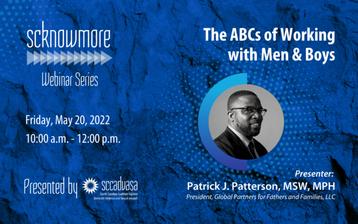 black and white image of presenter Patrick J. Patterson, MSW, MPH, President Global Partners for Fathers and Families LLC, an African American man wearing glasses and a suit, on a blue and black stone background with text that says 'SCKNOWMORE Webinar Series, Friday, May 20,2022, 10:00 a.m. - 12:00 p.m. Presented by SCCADVASA The ABCs of Working with Men and Boys