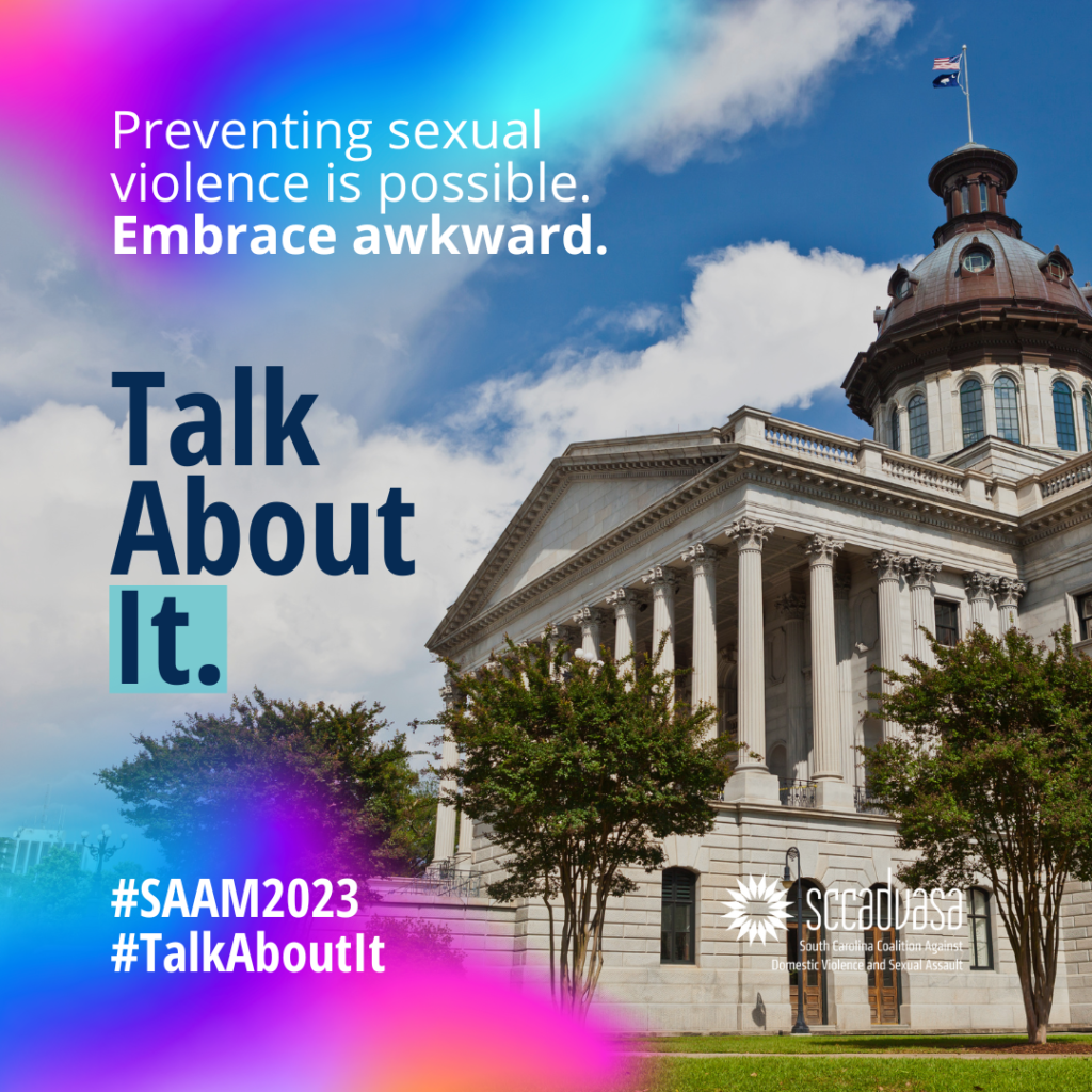 The SC State House stands against a blue sky with some clouds and text that says ‘Preventing sexual violence is possible. Embrace awkward. Talk About It. #SAAM2023 #TalkAboutIt’ includes SCCADVASA logo 